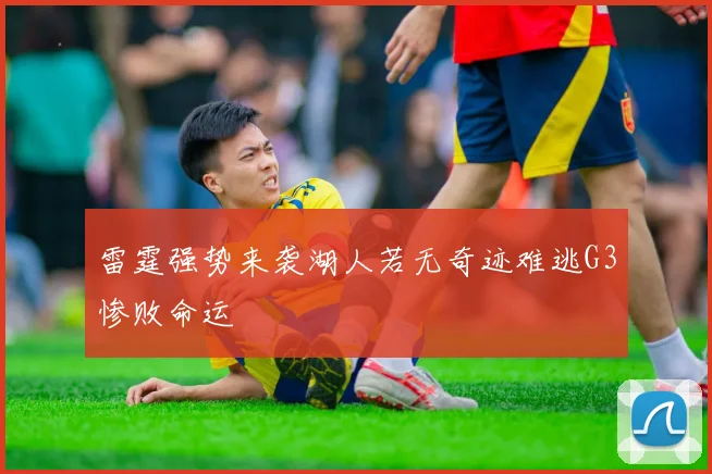 雷霆强势来袭湖人若无奇迹难逃G3惨败命运