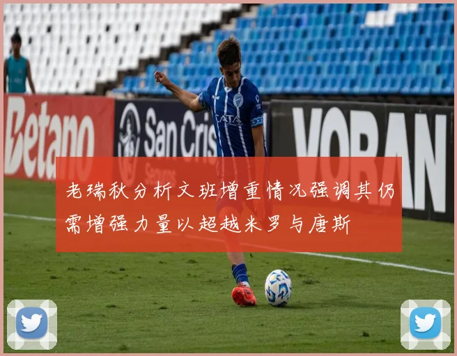 老瑞秋分析文班增重情况强调其仍需增强力量以超越米罗与唐斯