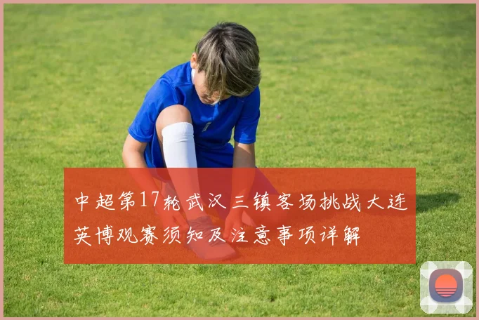 中超第17轮武汉三镇客场挑战大连英博观赛须知及注意事项详解