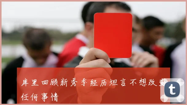 库里回顾新秀季经历坦言不想改变任何事情