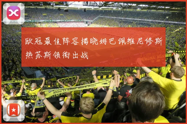 欧冠最佳阵容揭晓姆巴佩维尼修斯热苏斯领衔出战