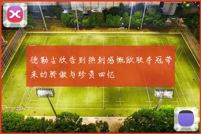 德勒古欣告别热刺感慨欧联夺冠带来的骄傲与珍贵回忆