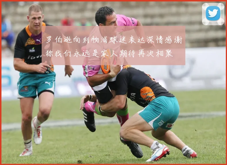 罗伯逊向利物浦球迷表达深情感谢称我们永远是家人期待再次相聚