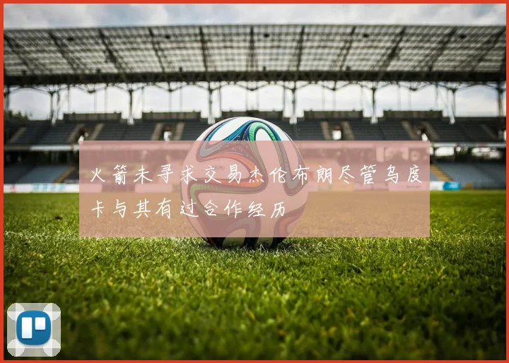 火箭未寻求交易杰伦布朗尽管乌度卡与其有过合作经历