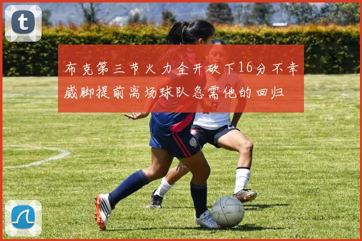 布克第三节火力全开砍下16分不幸崴脚提前离场球队急需他的回归
