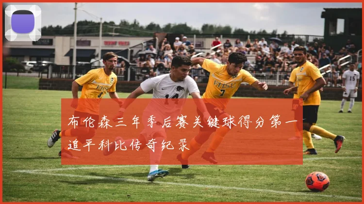 布伦森三年季后赛关键球得分第一追平科比传奇纪录