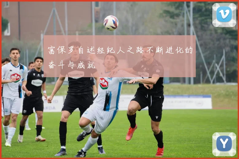 富保罗自述经纪人之路不断进化的奋斗与成就