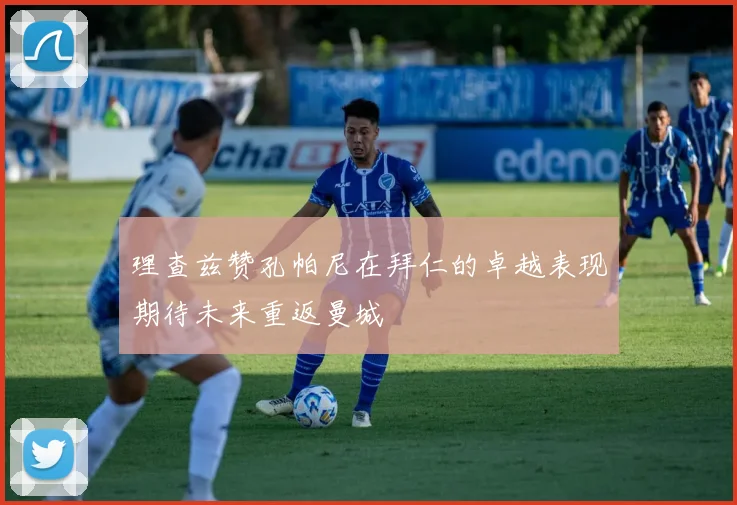 理查兹赞孔帕尼在拜仁的卓越表现期待未来重返曼城