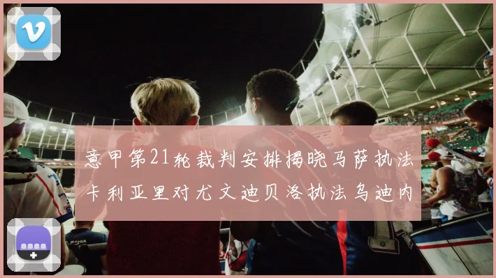 意甲第21轮裁判安排揭晓马萨执法卡利亚里对尤文迪贝洛执法乌迪内斯对国米