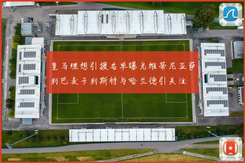 皇马理想引援名单曝光维蒂尼亚萨利巴麦卡利斯特与哈兰德引关注