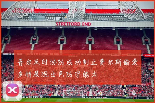 普尔及时协防成功制止费尔斯偷袭多特展现出色防守能力