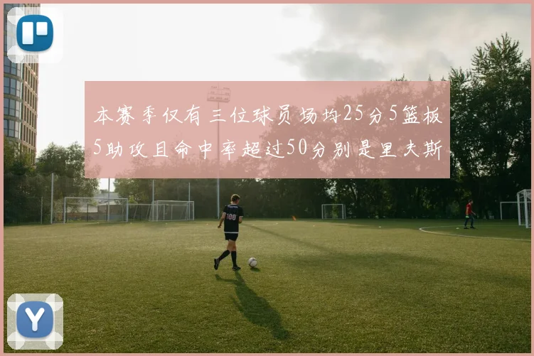本赛季仅有三位球员场均25分5篮板5助攻且命中率超过50分别是里夫斯约基奇和字母哥