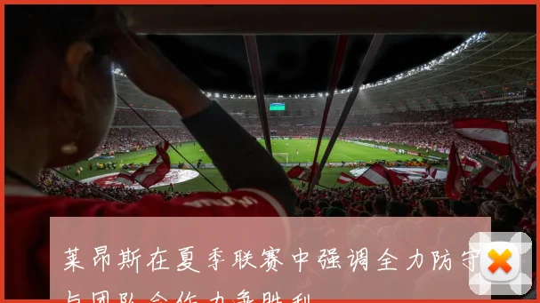 莱昂斯在夏季联赛中强调全力防守与团队合作力争胜利
