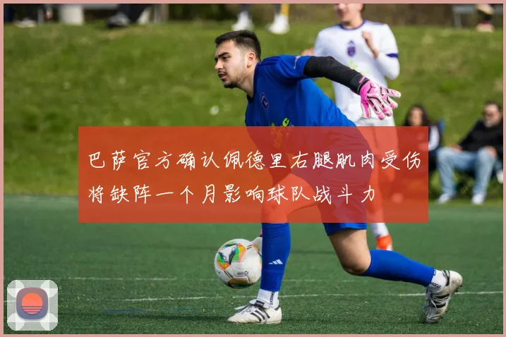 巴萨官方确认佩德里右腿肌肉受伤将缺阵一个月影响球队战斗力